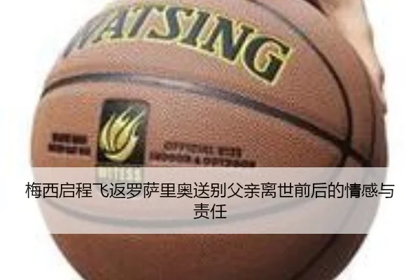 梅西启程飞返罗萨里奥送别父亲离世前后的情感与责任